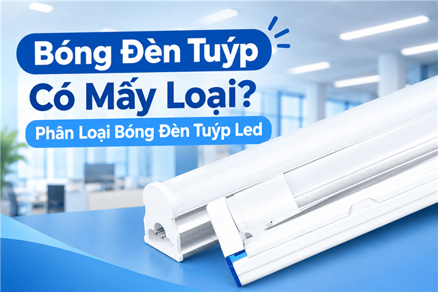 Bóng Đèn Tuýp Có Mấy Loại? Phân Loại Bóng Đèn Tuýp Led